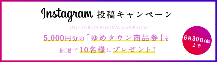Instagram投稿キャンペーン(6月30日まで)5,000円分の「ゆめタウン商品券」を抽選で10名様にプレゼント!