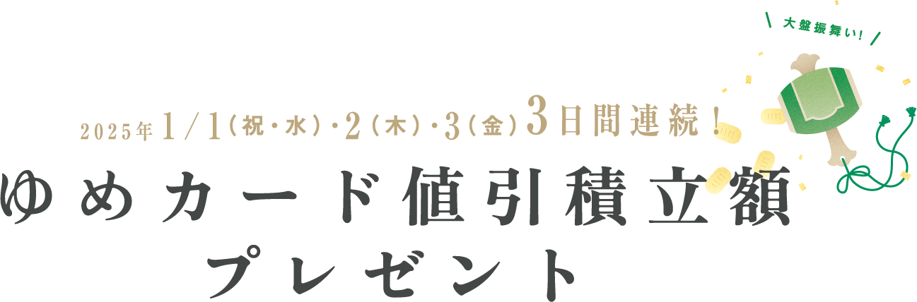 2025年1/1（祝・水）・2（木）・3（金）3日間連続！ ゆめカード値引積立額プレゼント