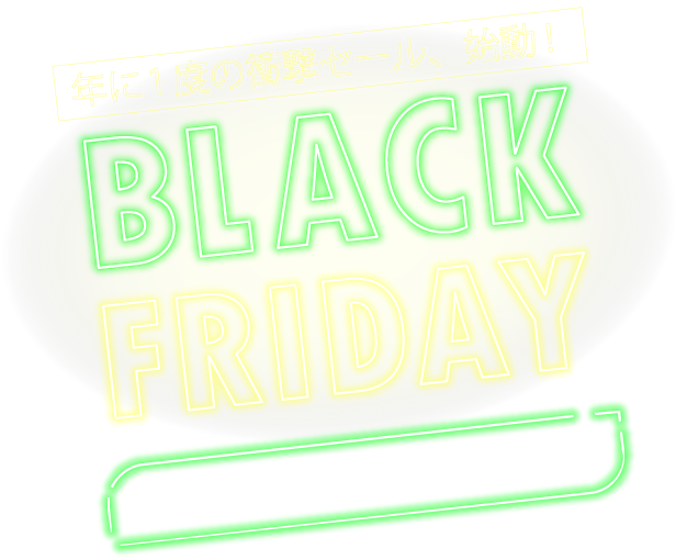 年に１度の衝撃セール、始動！ BLACK FRIDAY 11月20日(木曜日)～11月30日(日曜日)