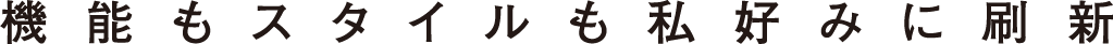 機能もスタイルも私好みに刷新
