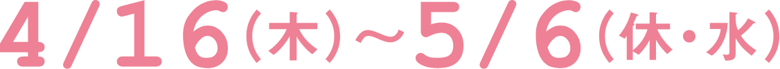 4月16日(木曜日)～5月6日(祝日・水曜日)