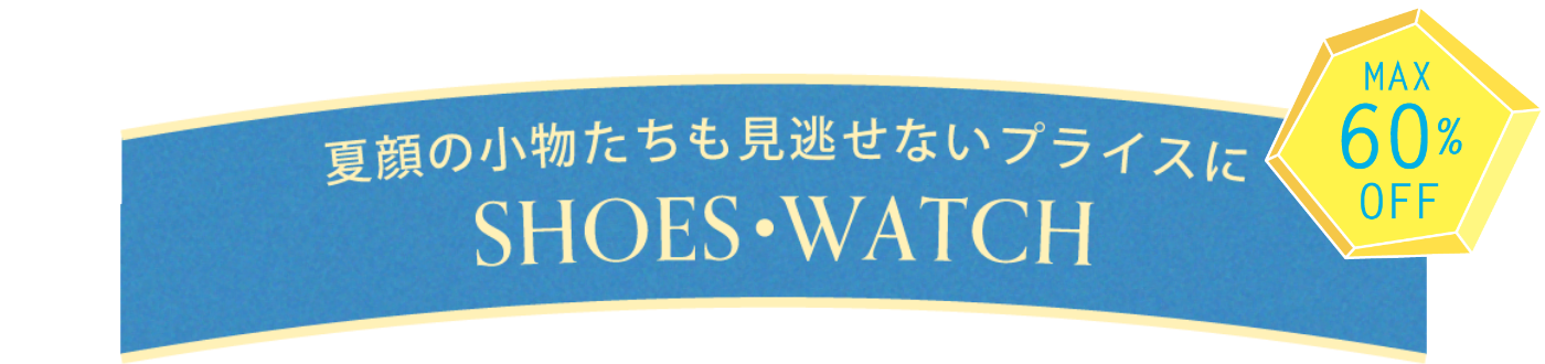 夏顔の小物たちも見逃せないプライスに 【SHOES・WATCH】