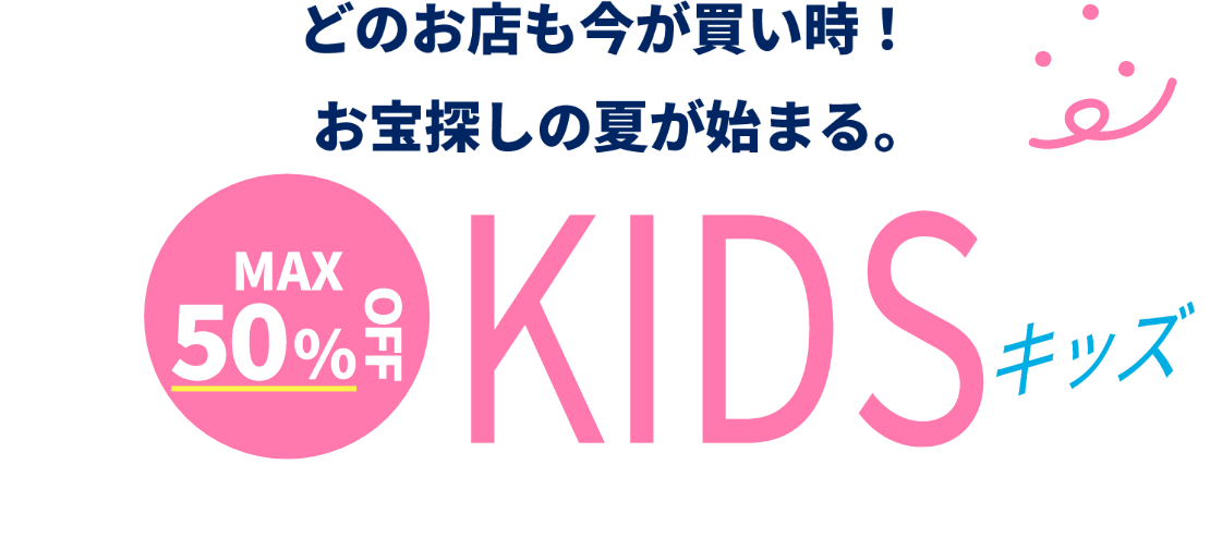 どのお店も今が買い時！お宝探しの夏が始まる。【MAX50％OFF】キッズ