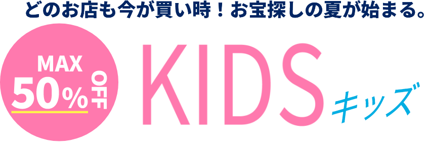 どのお店も今が買い時！お宝探しの夏が始まる。【MAX50％OFF】キッズ