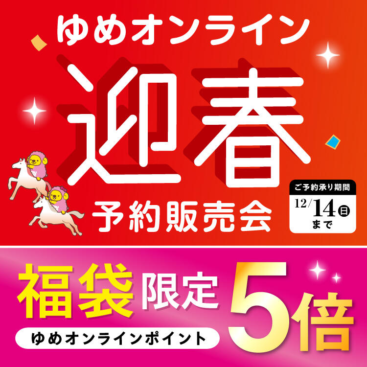 ゆめオンライン迎春予約販売会 [ご予約承り期間]12月14日(日曜日)まで 【福袋限定】ゆめオンラインポイント5倍