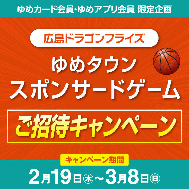 【ゆめカード会員・ゆめアプリ会員 限定企画】『広島ドラゴンフライズ ゆめタウンスポンサードゲーム』ご招待キャンペーン