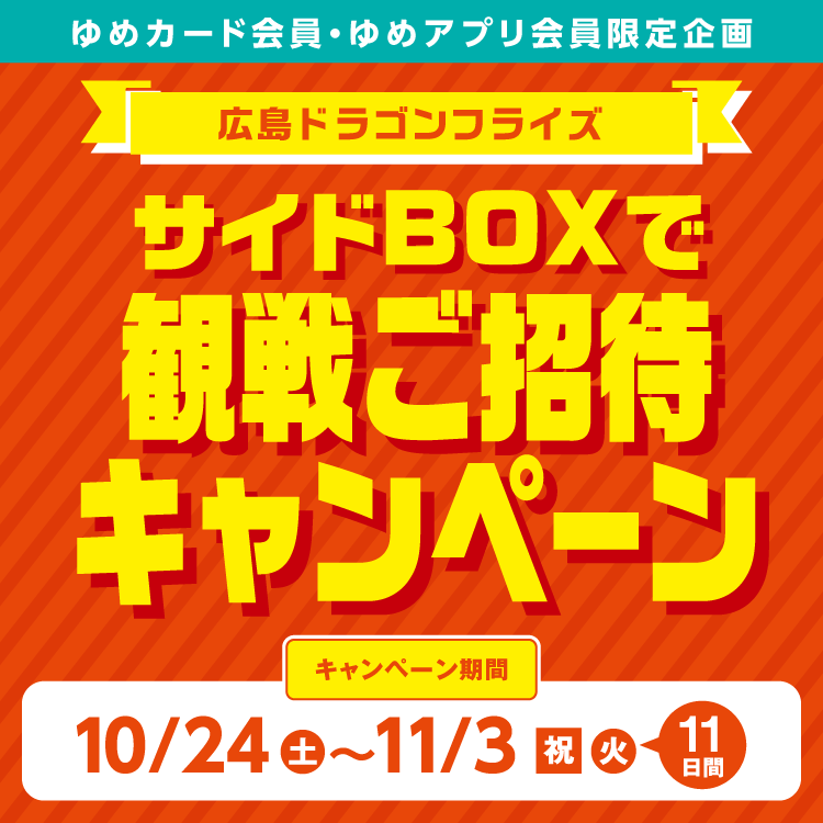 【ゆめカード会員・ゆめアプリ会員限定企画】広島ドラゴンフライズ『サイドBOXで観戦ご招待キャンペーン』