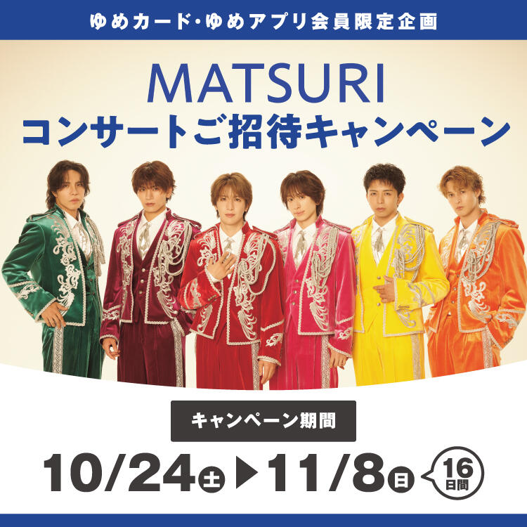 【ゆめカード・ゆめアプリ会員限定企画】『MATSURIコンサートご招待キャンペーン』