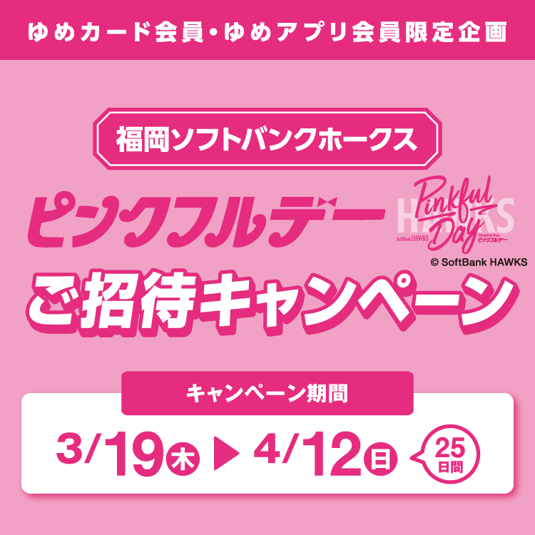  【ゆめカード会員・ゆめアプリ会員 限定企画】『福岡ソフトバンクホークス ピンクフルデー』ご招待キャンペーン