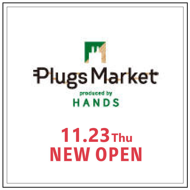 【プラグス マーケット プロデュースド バイ ハンズ】 11/23 NEW OPEN！