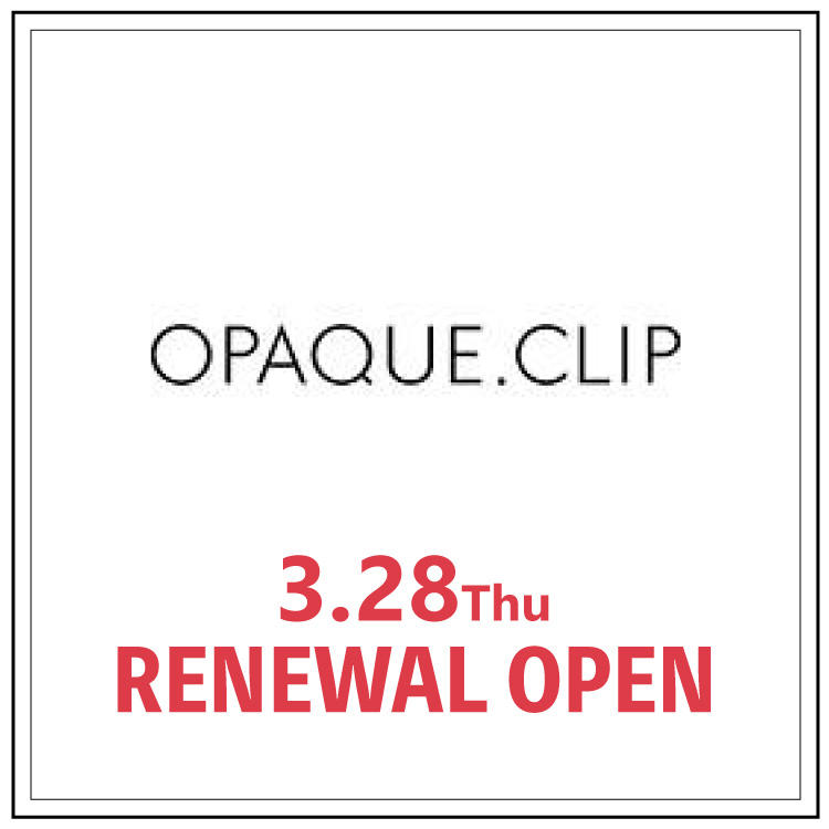 【OPAQUE.CLIP】3月28日 リニューアルオープン