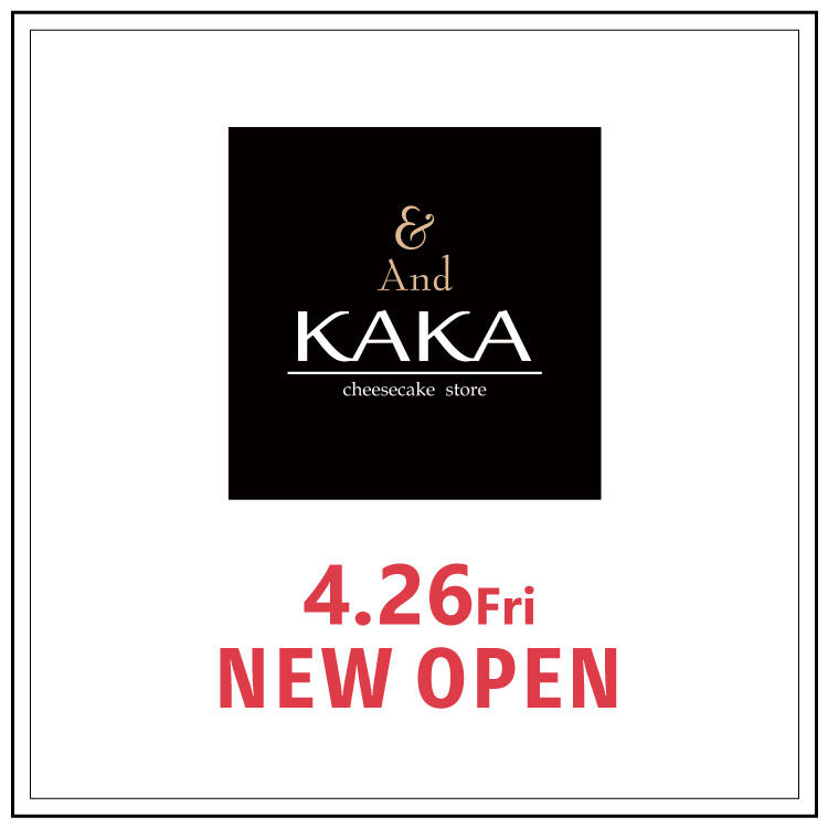 【And KAKA cheesecake store】 4月26日 NEW OPEN！