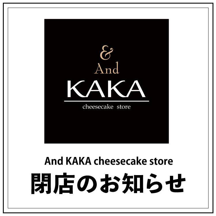 【And KAKA cheesecake store】閉店のお知らせ