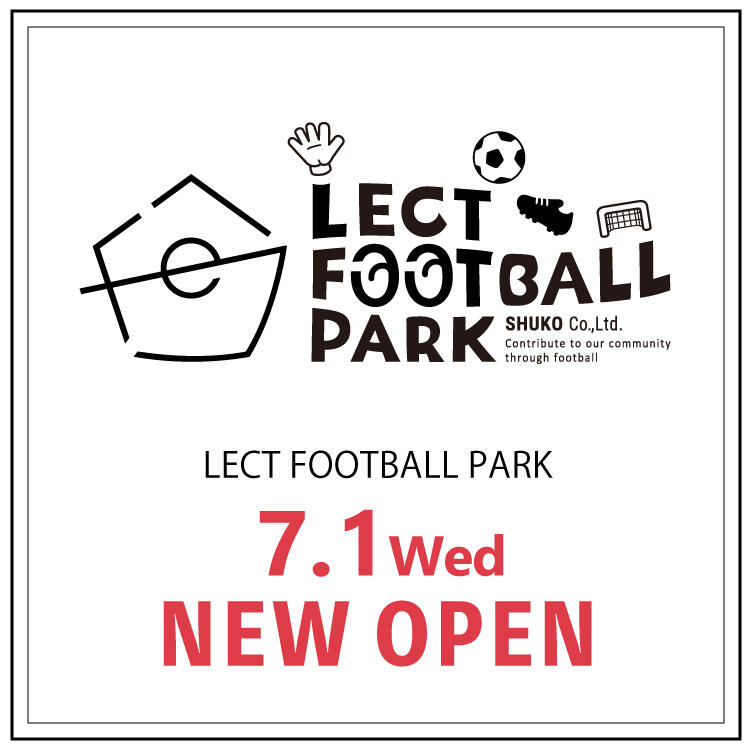 【LECT FOOTBALL PARK】 7月1日 NEW OPEN！