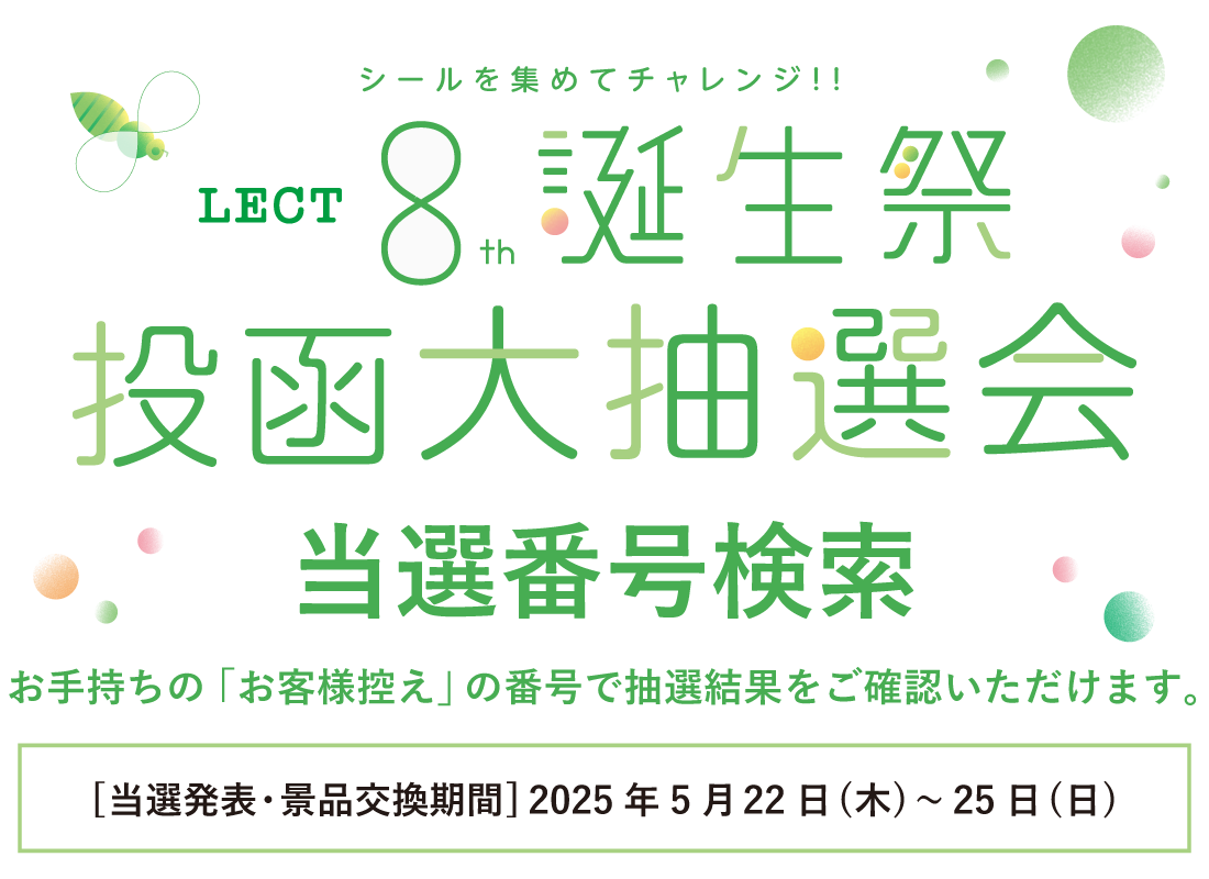 『LECT 8th 誕生祭 投函大抽選会』当選番号検索。お手持ちの「お客様控え」の番号で抽選結果をご確認いただけます。