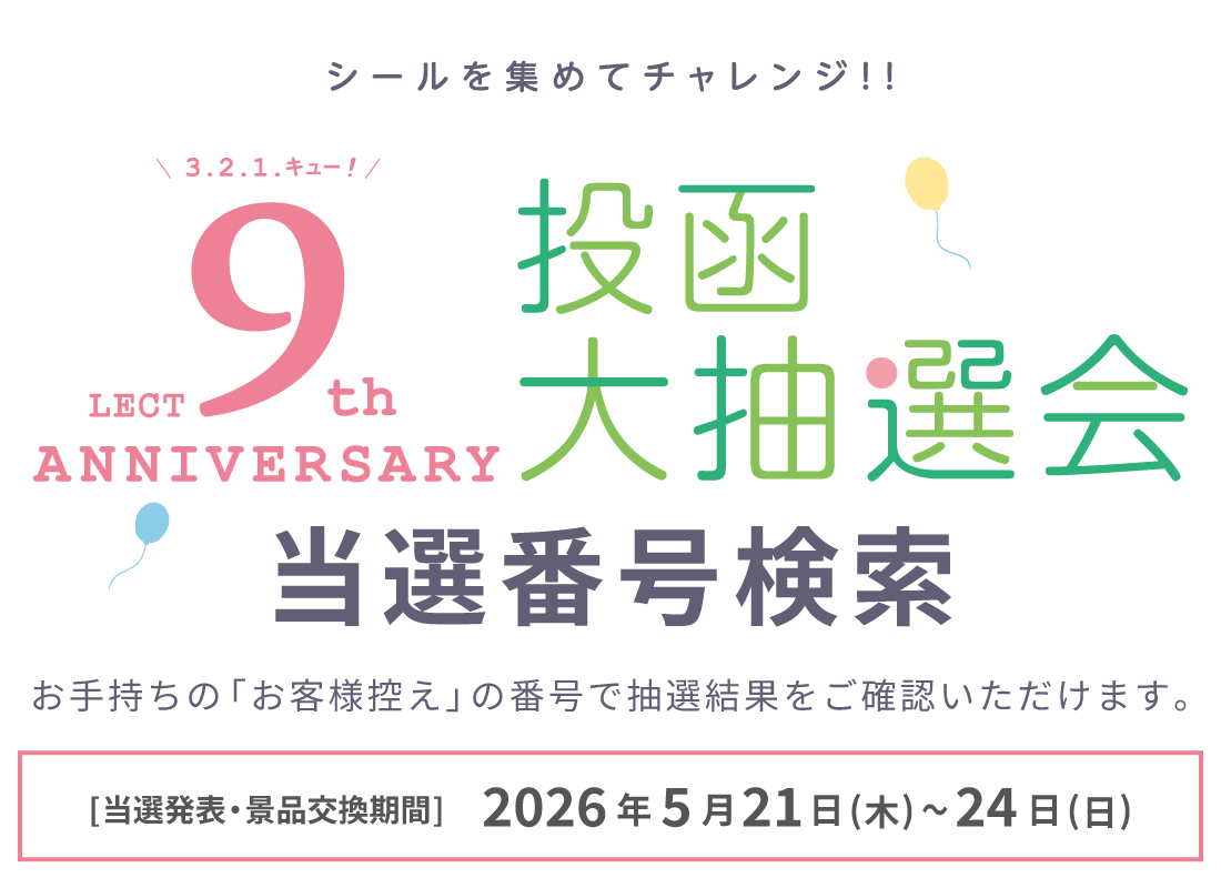 『レクト 9周年誕生祭 投函大抽選会』当選番号検索。お手持ちの「お客様控え」の番号で抽選結果をご確認いただけます。