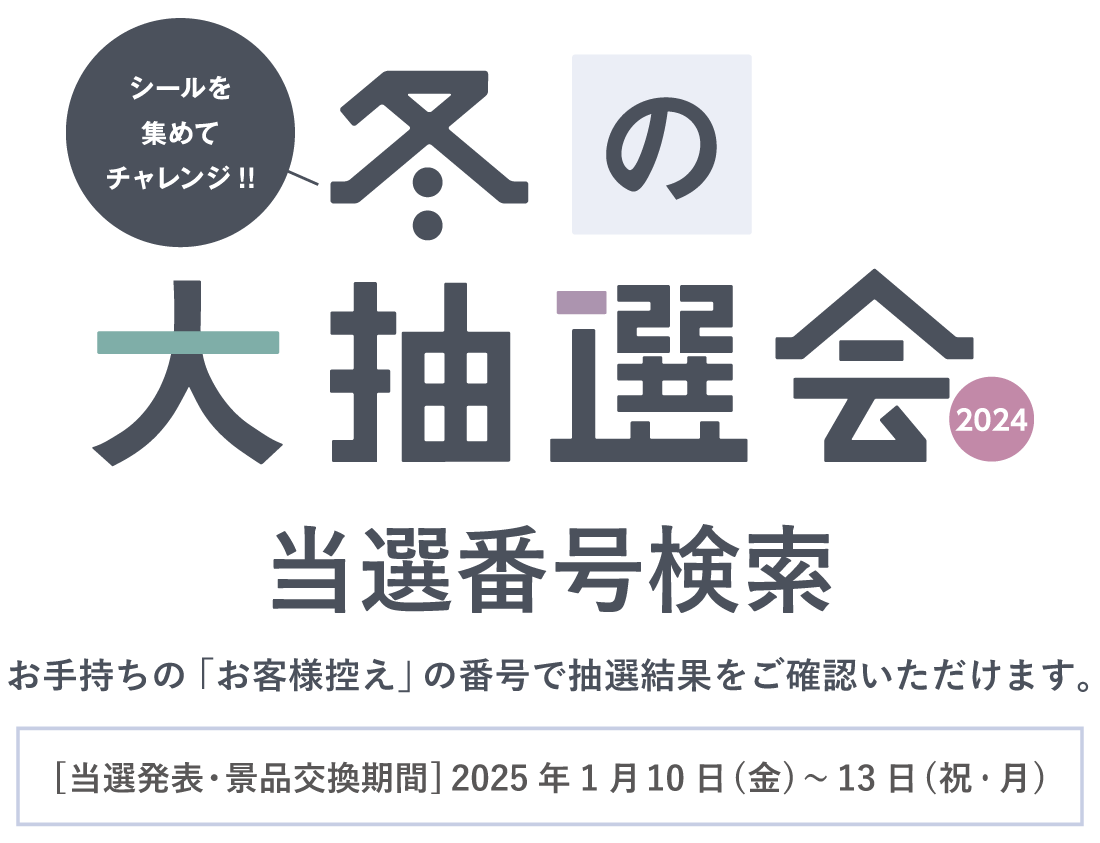 『冬の大抽選会2024』当選番号検索。お手持ちの「お客様控え」の番号で抽選結果をご確認いただけます。